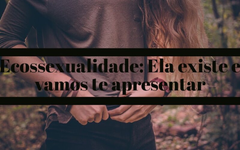 Ecossexualidade: Ela existe e vamos te apresentar