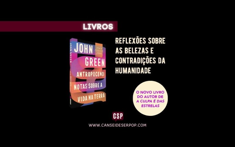 Livro “Antropoceno: notas sobre a vida na Terra”, de John Green é um não-ficcão de leitura urgente!